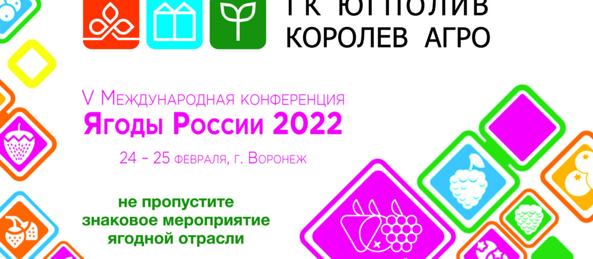 24 и 25 февраля в Воронеже состоится V ежегодная Международная конференция «Ягоды России 2022»