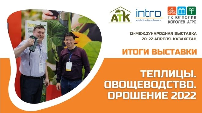 20-23 апреля в Казахстане прошла выставка «Теплицы. Овощеводство. Орошение 2022»